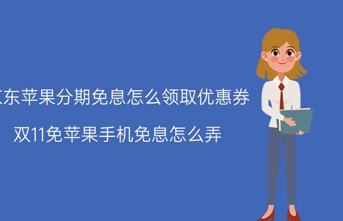 京东苹果分期免息怎么领取优惠券 双11免苹果手机免息怎么弄？